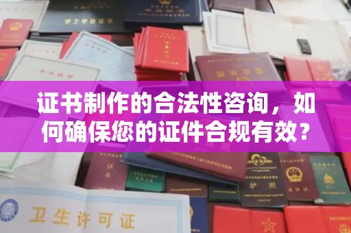潼南证书制作的合法性咨询，如何确保您的证件合规有效？